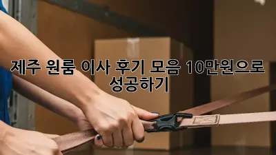 제주 원룸 이사 후기 모음: 10만원으로 성공하기!