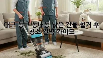 대구 동구 동내동 낡은 건물 철거 후 청소 완벽 가이드