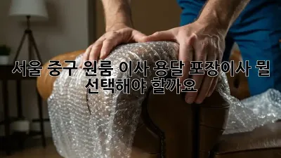 서울 중구 원룸 이사, 용달? 포장이사? 뭘 선택해야 할까요?