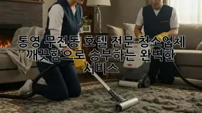 통영 무전동 호텔 전문 청소업체: 깨끗함으로 승부하는 완벽한 서비스